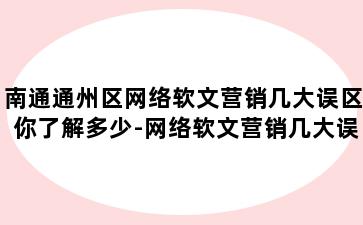 南通通州区网络软文营销几大误区你了解多少-网络软文营销几大误区你了解多少个