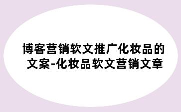 博客营销软文推广化妆品的文案-化妆品软文营销文章