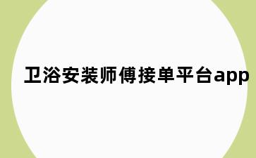 卫浴安装师傅接单平台app