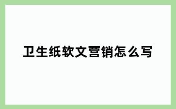 卫生纸软文营销怎么写
