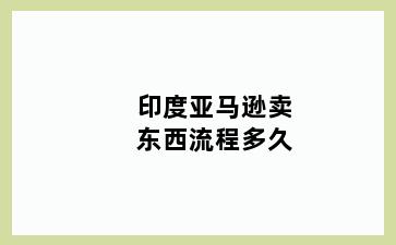 印度亚马逊卖东西流程多久