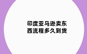 印度亚马逊卖东西流程多久到货