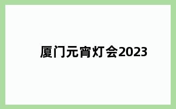 厦门元宵灯会2023