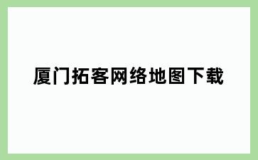 厦门拓客网络地图下载