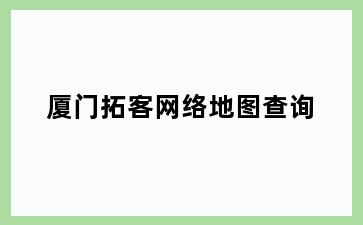 厦门拓客网络地图查询