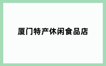 厦门特产休闲食品店