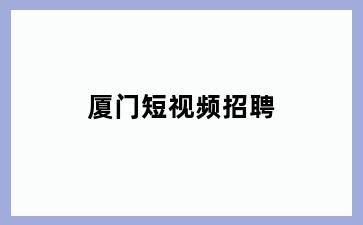 厦门短视频招聘