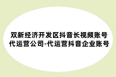 双新经济开发区抖音长视频账号代运营公司-代运营抖音企业账号