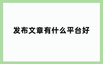 发布文章有什么平台好