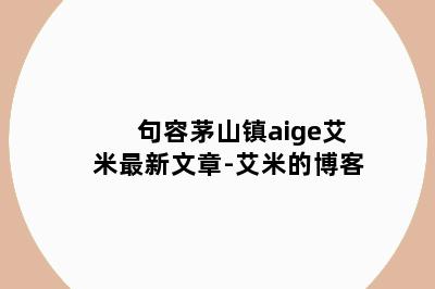 句容茅山镇aige艾米最新文章-艾米的博客