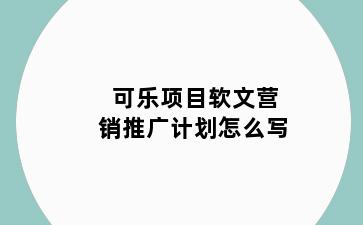 可乐项目软文营销推广计划怎么写