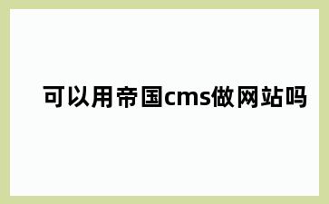 可以用帝国cms做网站吗