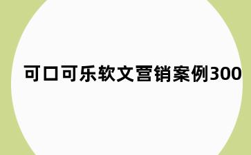 可口可乐软文营销案例300