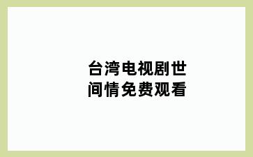 台湾电视剧世间情免费观看
