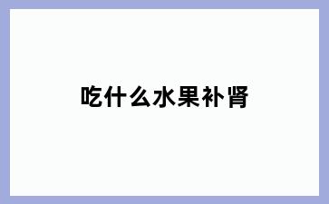吃什么水果补肾
