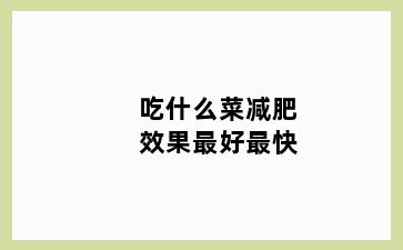 吃什么菜减肥效果最好最快