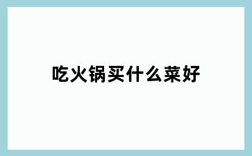 吃火锅买什么菜好