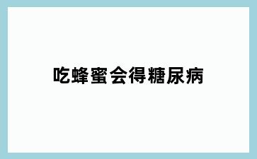吃蜂蜜会得糖尿病