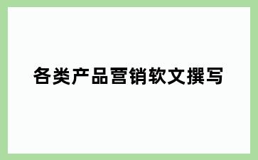各类产品营销软文撰写