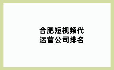 合肥短视频代运营公司排名