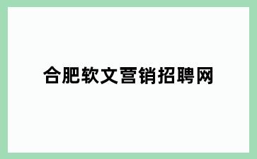 合肥软文营销招聘网