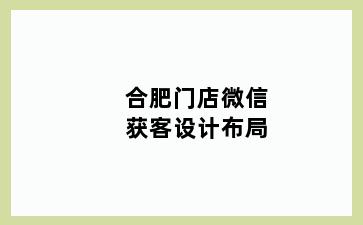 合肥门店微信获客设计布局