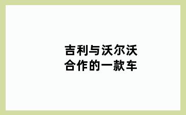 吉利与沃尔沃合作的一款车