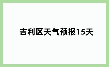 吉利区天气预报15天