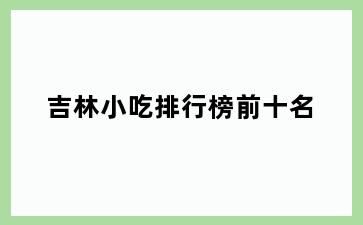 吉林小吃排行榜前十名