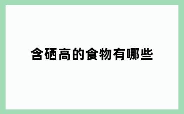 含硒高的食物有哪些