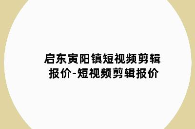 启东寅阳镇短视频剪辑报价-短视频剪辑报价