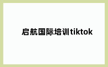 启航国际培训tiktok