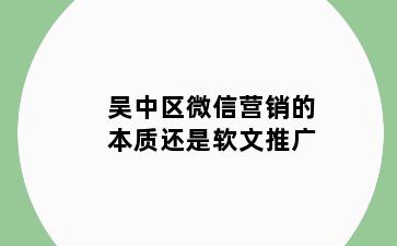 吴中区微信营销的本质还是软文推广