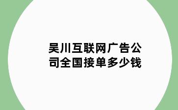 吴川互联网广告公司全国接单多少钱
