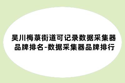 吴川梅菉街道可记录数据采集器品牌排名-数据采集器品牌排行