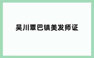 吴川覃巴镇美发师证
