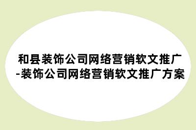 和县装饰公司网络营销软文推广-装饰公司网络营销软文推广方案