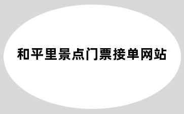 和平里景点门票接单网站