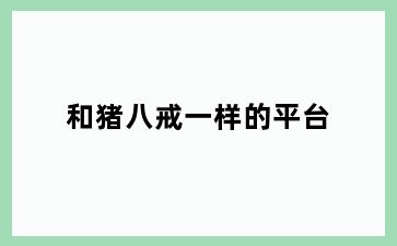 和猪八戒一样的平台