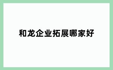 和龙企业拓展哪家好