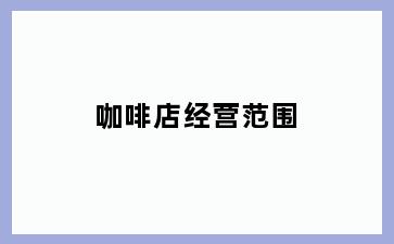 咖啡店经营范围