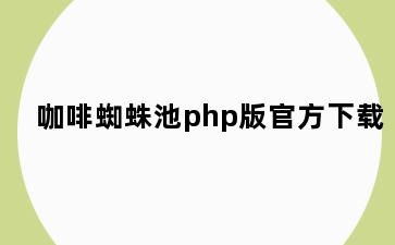 咖啡蜘蛛池php版官方下载