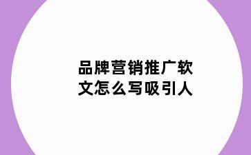 品牌营销推广软文怎么写吸引人