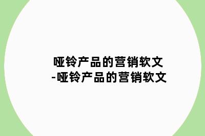 哑铃产品的营销软文-哑铃产品的营销软文