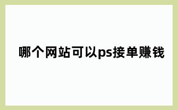 哪个网站可以ps接单赚钱
