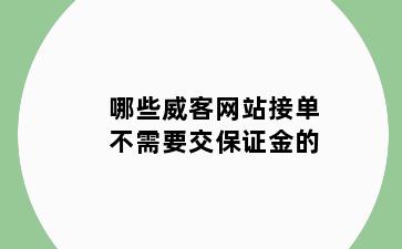 哪些威客网站接单不需要交保证金的