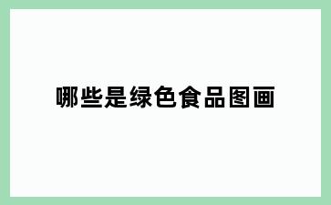 哪些是绿色食品图画