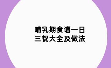 哺乳期食谱一日三餐大全及做法