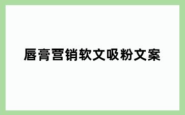 唇膏营销软文吸粉文案