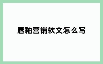 唇釉营销软文怎么写